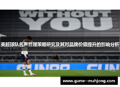 英超球队名声管理策略研究及其对品牌价值提升的影响分析 英超球队名声管理策略研究及其对品牌价值提升的影响分析