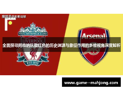 全面探寻阿森纳队徽红色的历史渊源与象征作用的多维视角深度解析