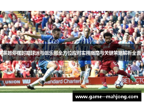 英超停摆时期球迷与俱乐部全方位应对实用指南与关键策略解析全面