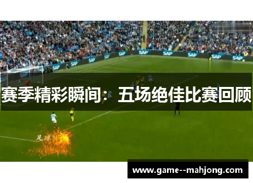 赛季精彩瞬间：五场绝佳比赛回顾