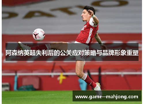 阿森纳英超失利后的公关应对策略与品牌形象重塑