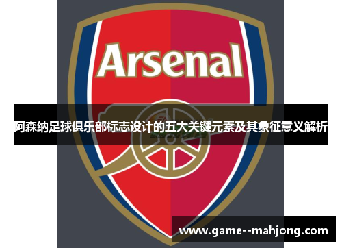 阿森纳足球俱乐部标志设计的五大关键元素及其象征意义解析 阿森纳足球俱乐部标志设计的五大关键元素及其象征意义解析