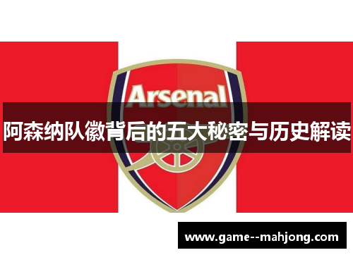 阿森纳队徽背后的五大秘密与历史解读