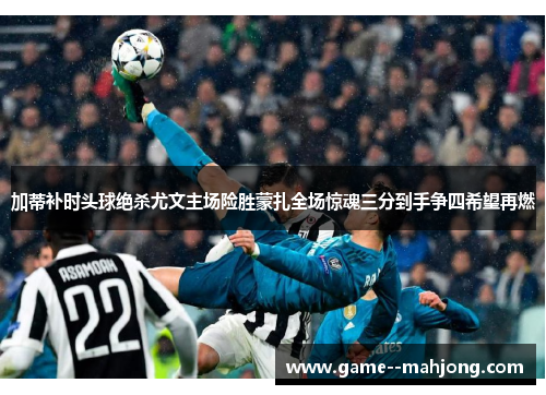 加蒂补时头球绝杀尤文主场险胜蒙扎全场惊魂三分到手争四希望再燃 加蒂补时头球绝杀尤文主场险胜蒙扎全场惊魂三分到手争四希望再燃