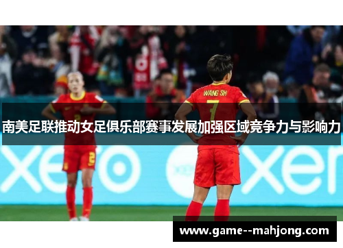 南美足联推动女足俱乐部赛事发展加强区域竞争力与影响力 南美足联推动女足俱乐部赛事发展加强区域竞争力与影响力