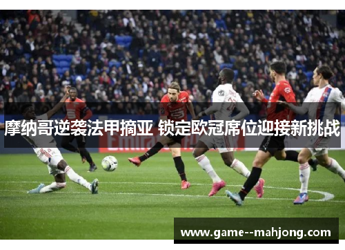 摩纳哥逆袭法甲摘亚 锁定欧冠席位迎接新挑战