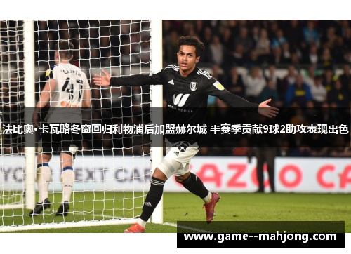 法比奥·卡瓦略冬窗回归利物浦后加盟赫尔城 半赛季贡献9球2助攻表现出色