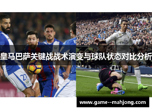 皇马巴萨关键战战术演变与球队状态对比分析 皇马巴萨关键战战术演变与球队状态对比分析