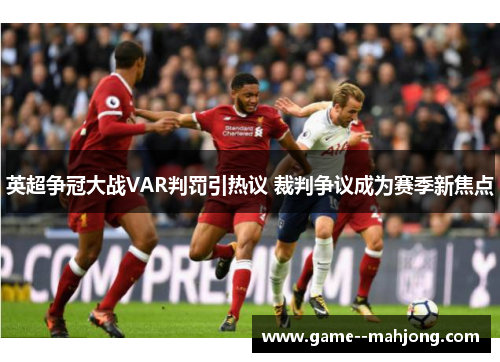 英超争冠大战VAR判罚引热议 裁判争议成为赛季新焦点 英超争冠大战VAR判罚引热议 裁判争议成为赛季新焦点