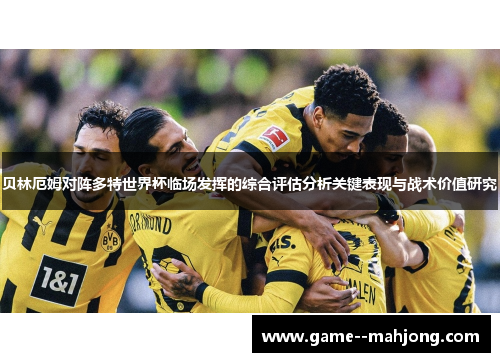 贝林厄姆对阵多特世界杯临场发挥的综合评估分析关键表现与战术价值研究 贝林厄姆对阵多特世界杯临场发挥的综合评估分析关键表现与战术价值研究