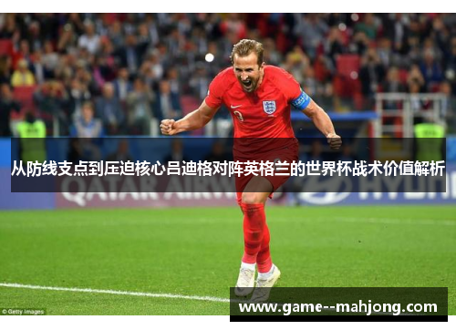 从防线支点到压迫核心吕迪格对阵英格兰的世界杯战术价值解析 从防线支点到压迫核心吕迪格对阵英格兰的世界杯战术价值解析